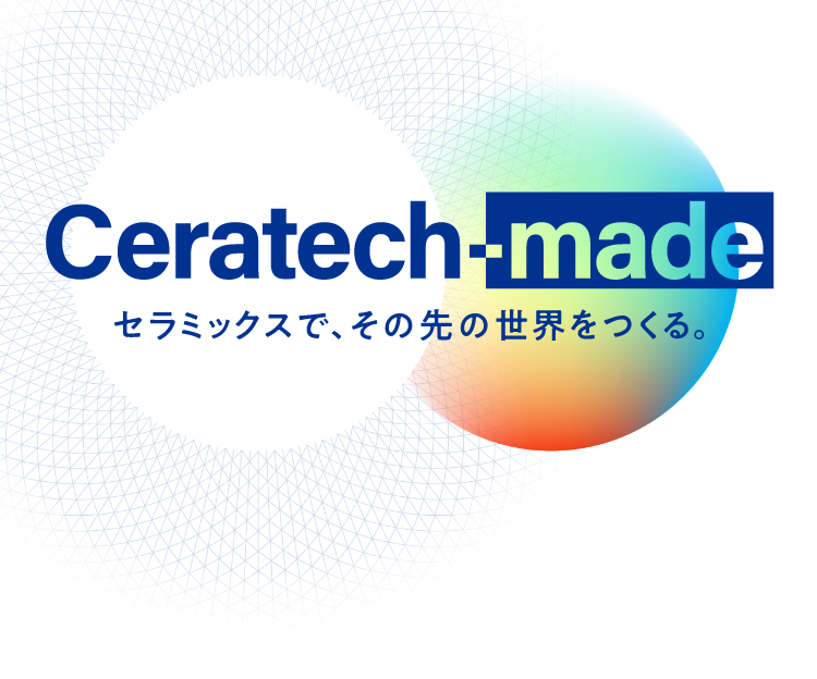 Ceratech-made. セラミックスで、その先の世界をつくる。